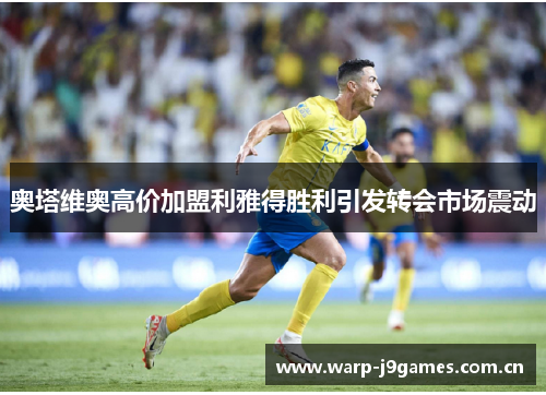 奥塔维奥高价加盟利雅得胜利引发转会市场震动