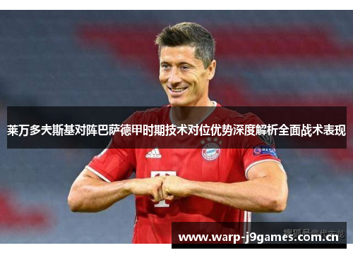莱万多夫斯基对阵巴萨德甲时期技术对位优势深度解析全面战术表现 莱万多夫斯基对阵巴萨德甲时期技术对位优势深度解析全面战术表现